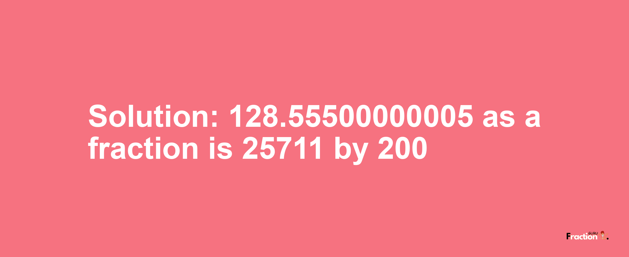 Solution:128.55500000005 as a fraction is 25711/200